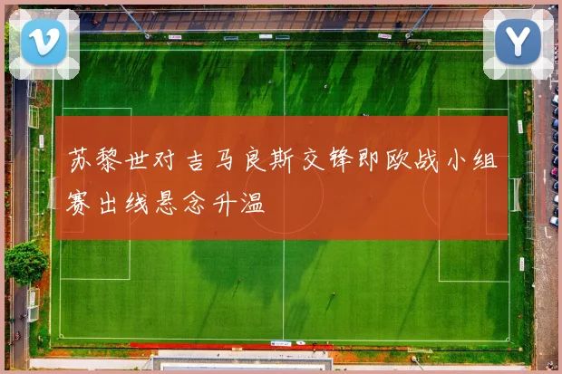 苏黎世对吉马良斯交锋即欧战小组赛出线悬念升温