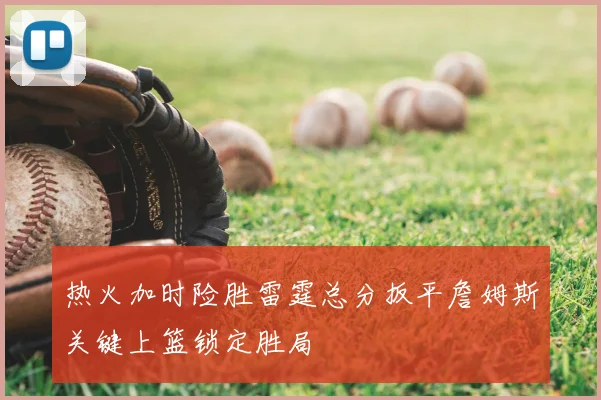 热火加时险胜雷霆总分扳平詹姆斯关键上篮锁定胜局