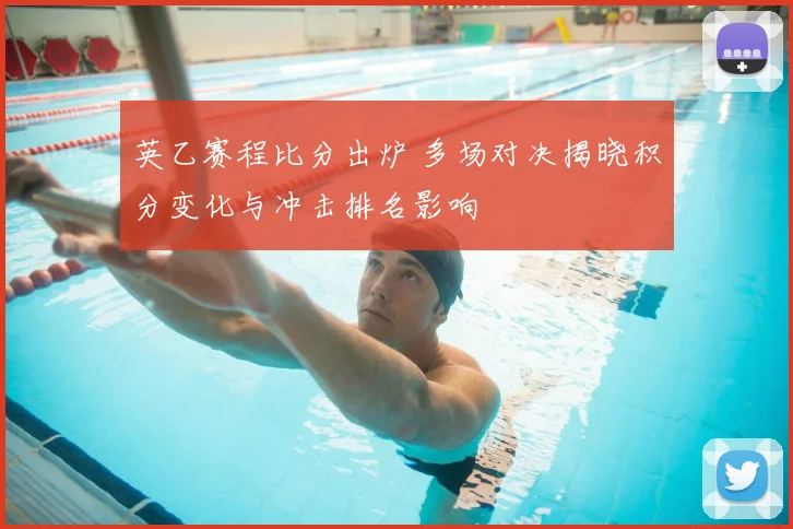 英乙赛程比分出炉 多场对决揭晓积分变化与冲击排名影响