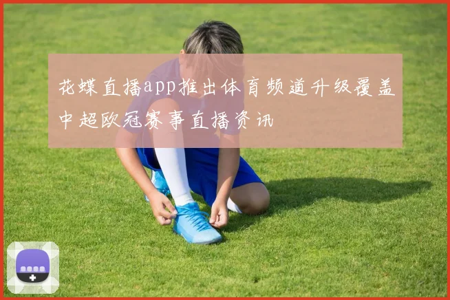 花蝶直播app推出体育频道升级覆盖中超欧冠赛事直播资讯