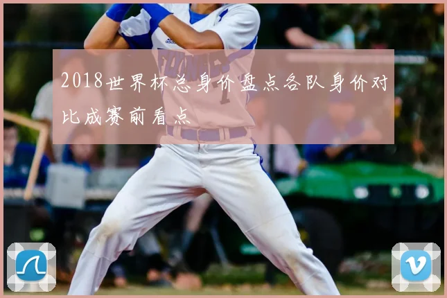 2018世界杯总身价盘点各队身价对比成赛前看点