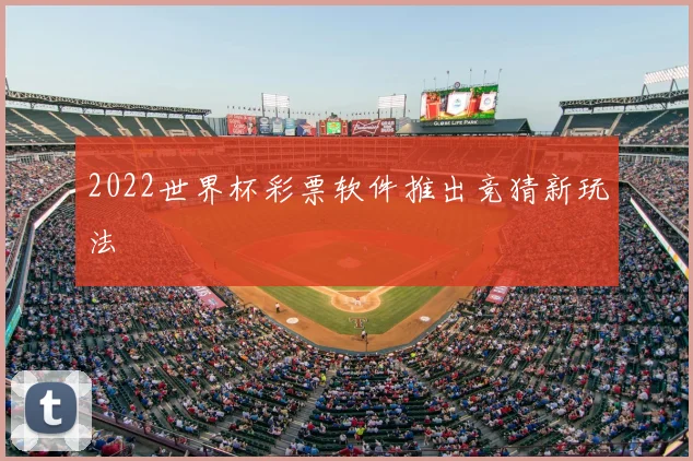 2022世界杯彩票软件推出竞猜新玩法