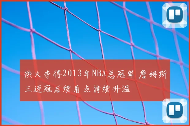 热火夺得2013年NBA总冠军 詹姆斯三连冠后续看点持续升温