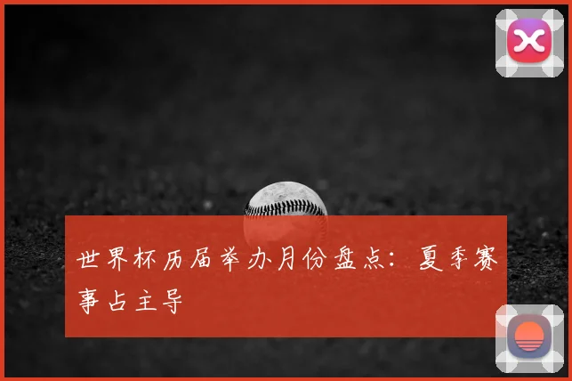 世界杯历届举办月份盘点：夏季赛事占主导