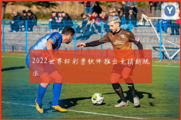 2022世界杯彩票软件推出竞猜新玩法