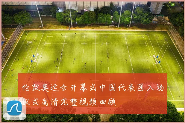 伦敦奥运会开幕式中国代表团入场仪式高清完整视频回顾