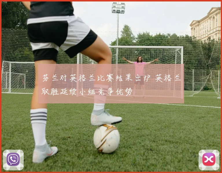 芬兰对英格兰比赛结果出炉 英格兰取胜延续小组竞争优势