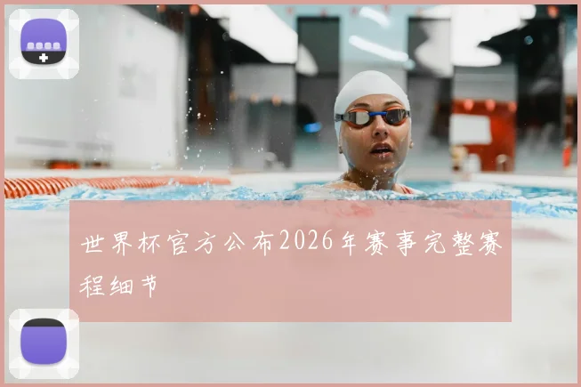 世界杯官方公布2026年赛事完整赛程细节