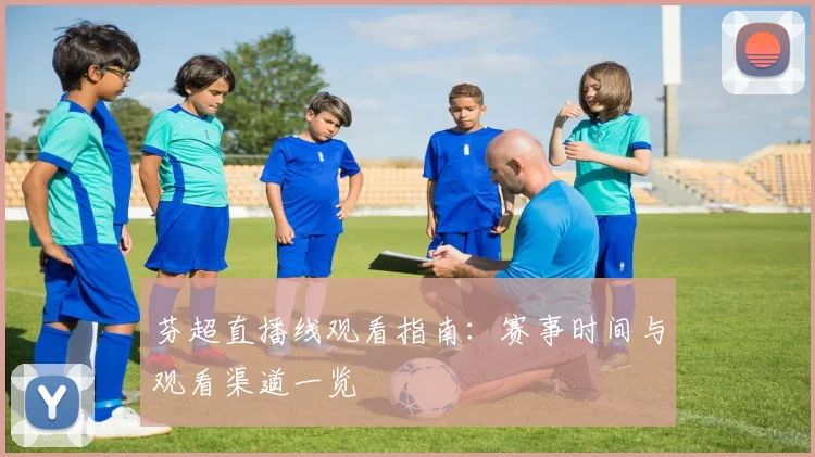 芬超直播线观看指南：赛事时间与观看渠道一览