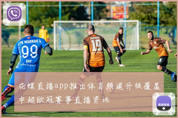 花蝶直播app推出体育频道升级覆盖中超欧冠赛事直播资讯