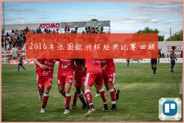 2016年法国欧洲杯经典比赛回顾