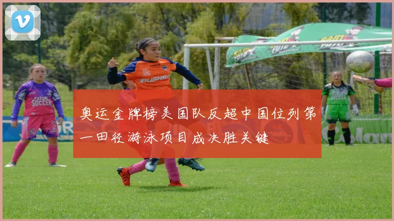 奥运金牌榜美国队反超中国位列第一田径游泳项目成决胜关键