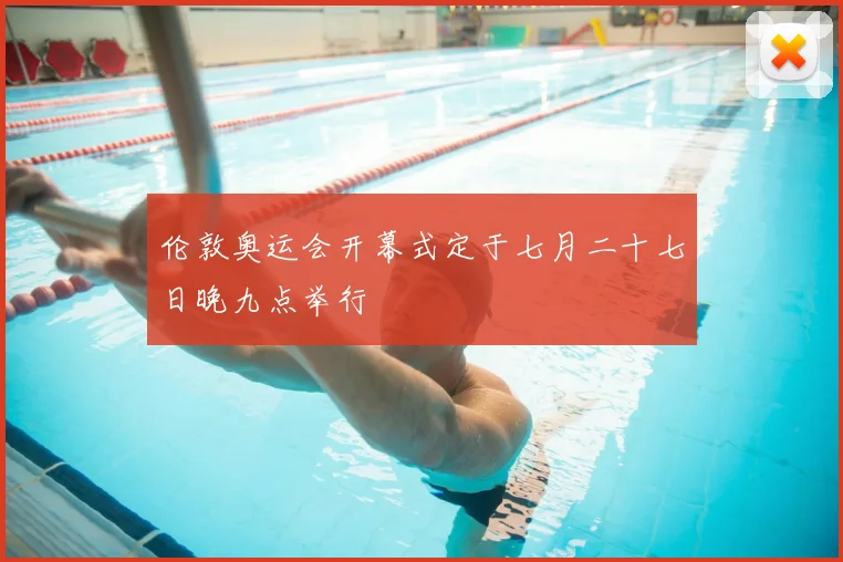 伦敦奥运会开幕式定于七月二十七日晚九点举行