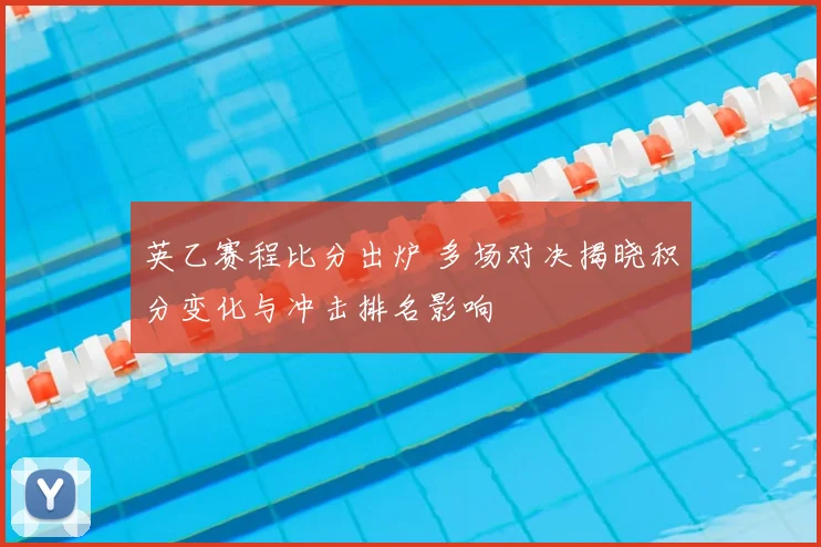 英乙赛程比分出炉 多场对决揭晓积分变化与冲击排名影响