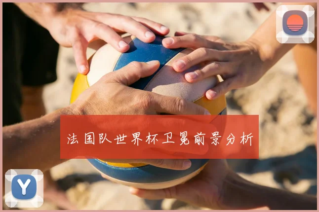 法国队世界杯卫冕前景分析