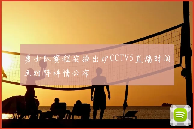 勇士队赛程安排出炉CCTV5直播时间及对阵详情公布