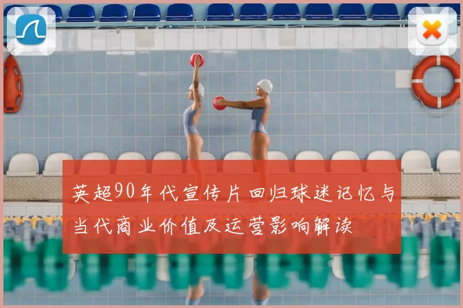 英超90年代宣传片回归球迷记忆与当代商业价值及运营影响解读