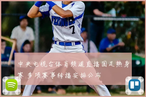 中央电视台体育频道直播国足热身赛 多项赛事转播安排公布