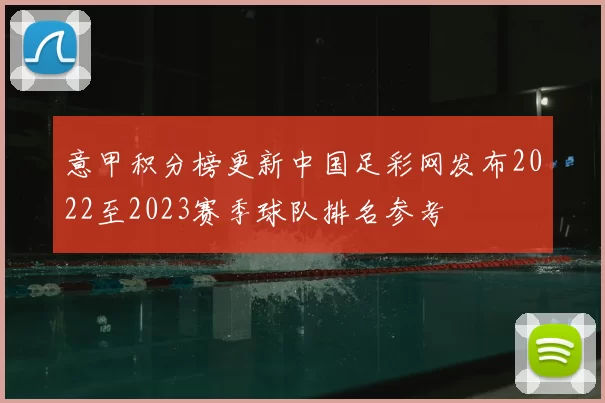 意甲积分榜更新中国足彩网发布2022至2023赛季球队排名参考