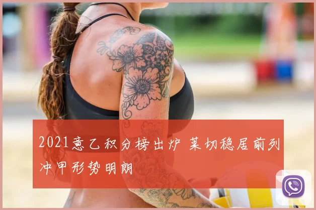 2021意乙积分榜出炉 莱切稳居前列冲甲形势明朗