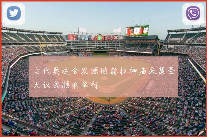 古代奥运会发源地赫拉神庙采集圣火仪式顺利举行