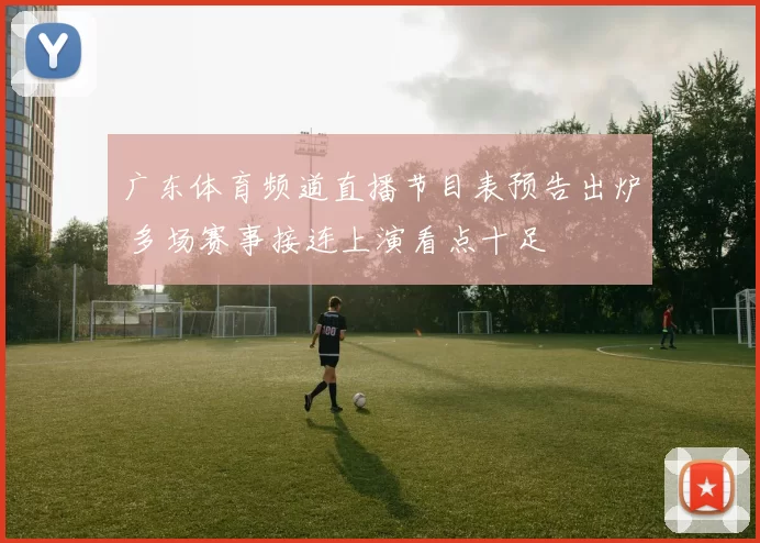 广东体育频道直播节目表预告出炉 多场赛事接连上演看点十足