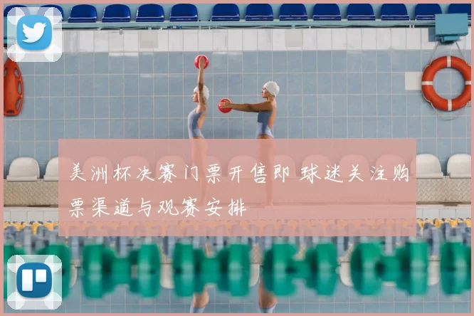 美洲杯决赛门票开售即 球迷关注购票渠道与观赛安排