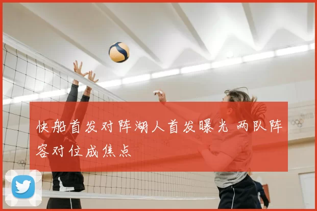 快船首发对阵湖人首发曝光 两队阵容对位成焦点