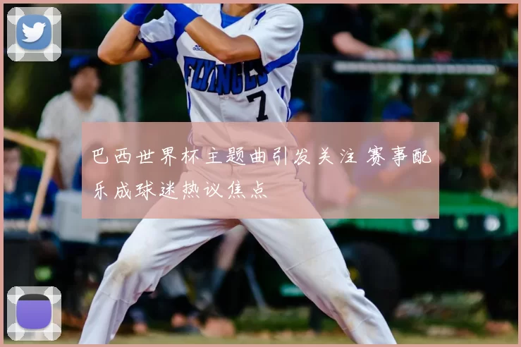 巴西世界杯主题曲引发关注 赛事配乐成球迷热议焦点