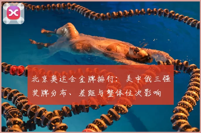 北京奥运会金牌排行：美中俄三强奖牌分布、差距与整体位次影响