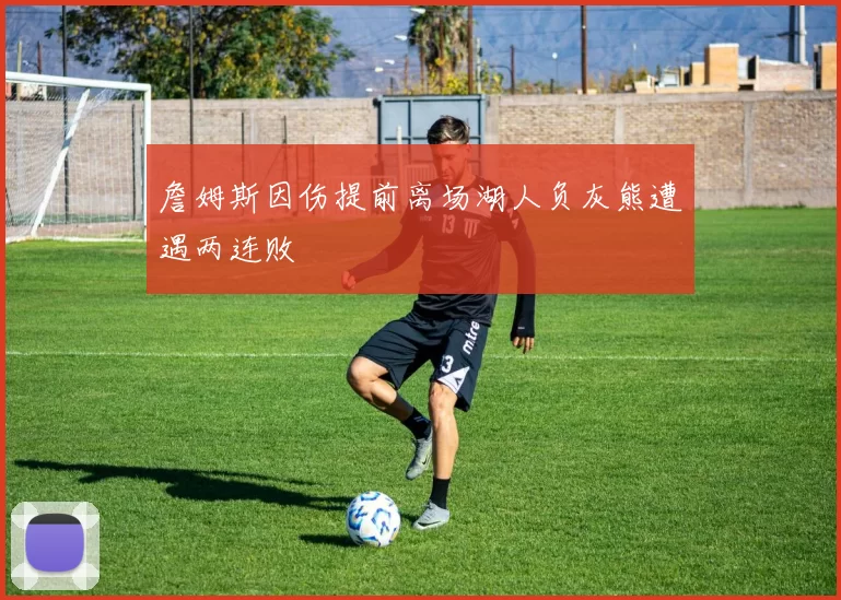 詹姆斯因伤提前离场湖人负灰熊遭遇两连败