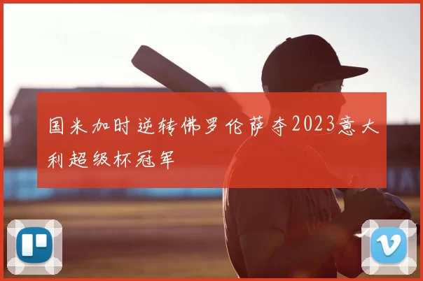 国米加时逆转佛罗伦萨夺2023意大利超级杯冠军