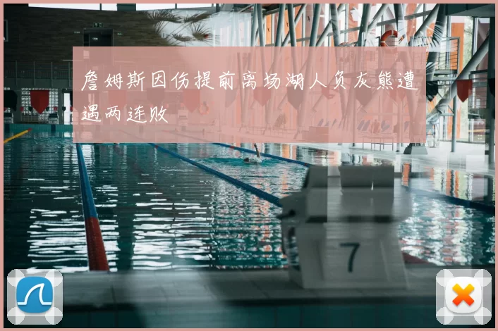 詹姆斯因伤提前离场湖人负灰熊遭遇两连败