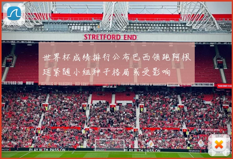 世界杯成绩排行公布巴西领跑阿根廷紧随小组种子格局或受影响