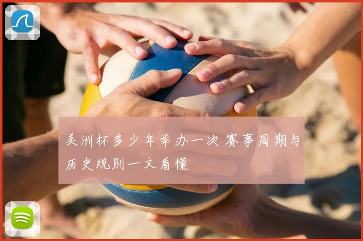 美洲杯多少年举办一次 赛事周期与历史规则一文看懂