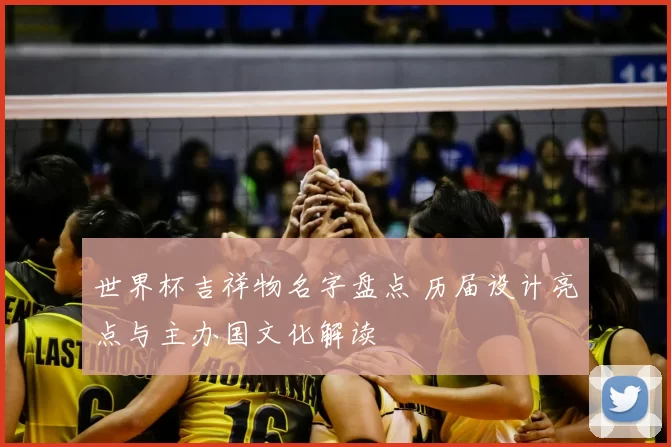 世界杯吉祥物名字盘点 历届设计亮点与主办国文化解读