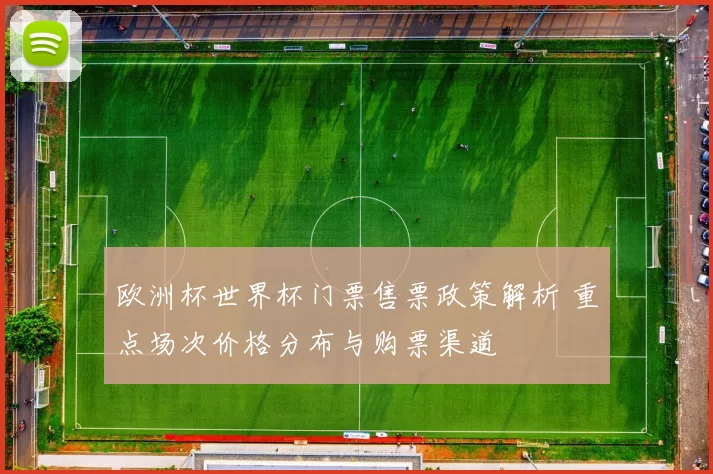 欧洲杯世界杯门票售票政策解析 重点场次价格分布与购票渠道