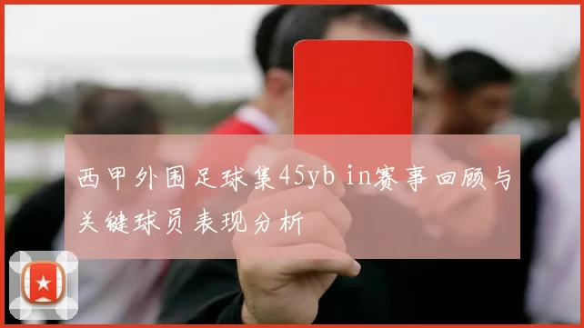 西甲外围足球集45yb in赛事回顾与关键球员表现分析