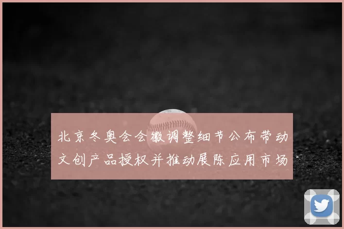 北京冬奥会会徽调整细节公布带动文创产品授权并推动展陈应用市场增长