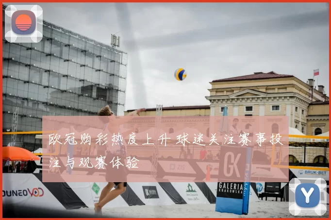 欧冠购彩热度上升 球迷关注赛事投注与观赛体验