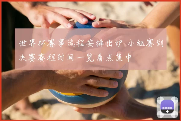 世界杯赛事流程安排出炉 小组赛到决赛赛程时间一览看点集中