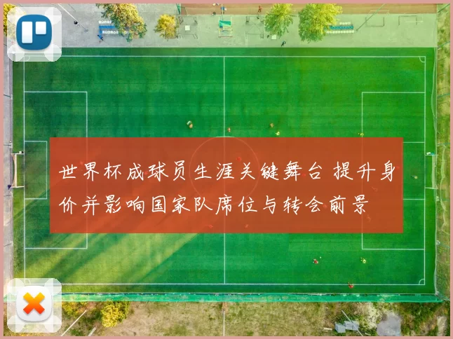 世界杯成球员生涯关键舞台 提升身价并影响国家队席位与转会前景