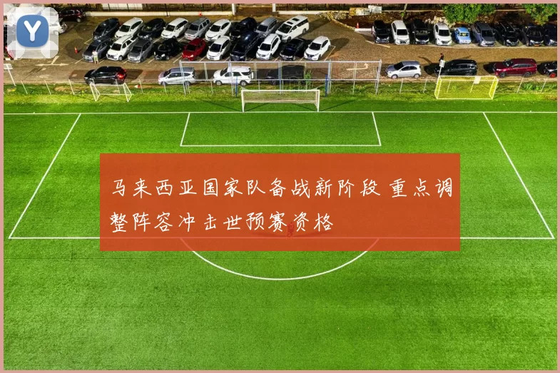 马来西亚国家队备战新阶段 重点调整阵容冲击世预赛资格