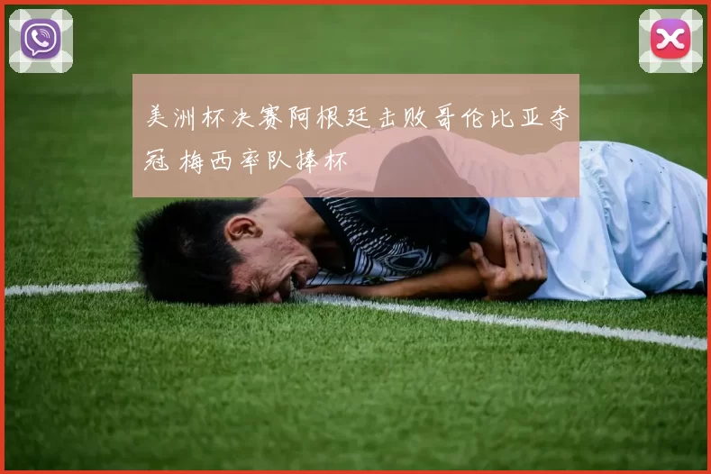 美洲杯决赛阿根廷击败哥伦比亚夺冠 梅西率队捧杯