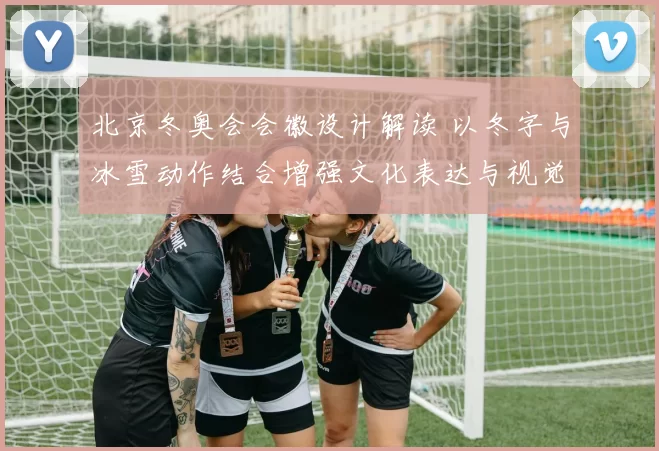 北京冬奥会会徽设计解读 以冬字与冰雪动作结合增强文化表达与视觉识别