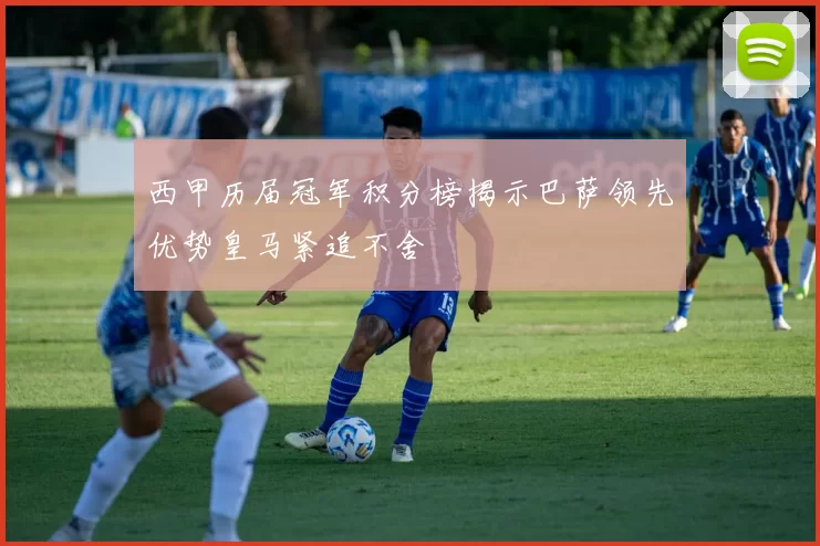 西甲历届冠军积分榜揭示巴萨领先优势皇马紧追不舍
