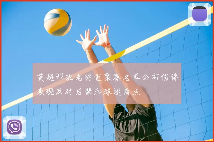 英超92班老将重聚赛名单公布伤停表现及对后辈和球迷看点