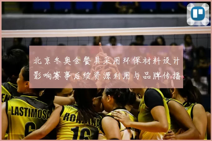 北京冬奥会餐具采用环保材料设计影响赛事后续资源利用与品牌传播