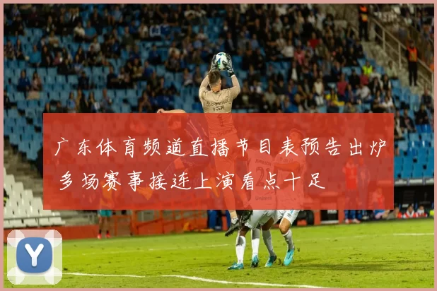 广东体育频道直播节目表预告出炉 多场赛事接连上演看点十足