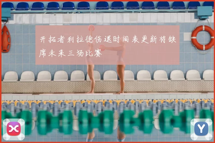 开拓者利拉德伤退时间表更新将缺席未来三场比赛